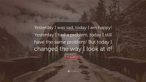 C Joybell C Quote Yesterday I Was Sad Today I Am Happy Yesterday