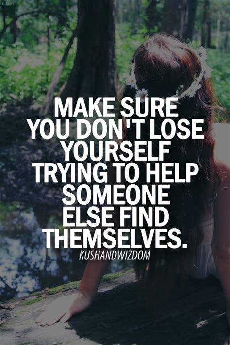 make sure you don t lose yourself trying to help someone else find themselves quotes to live by