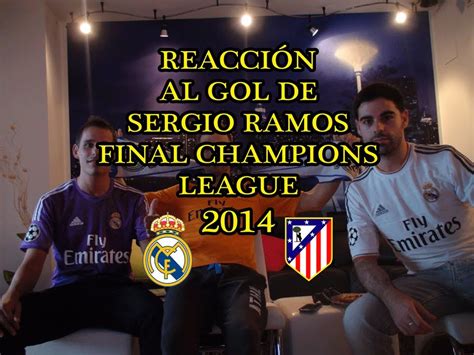 reaccion al gol de sergio ramos en la final champions league 2014 youtube