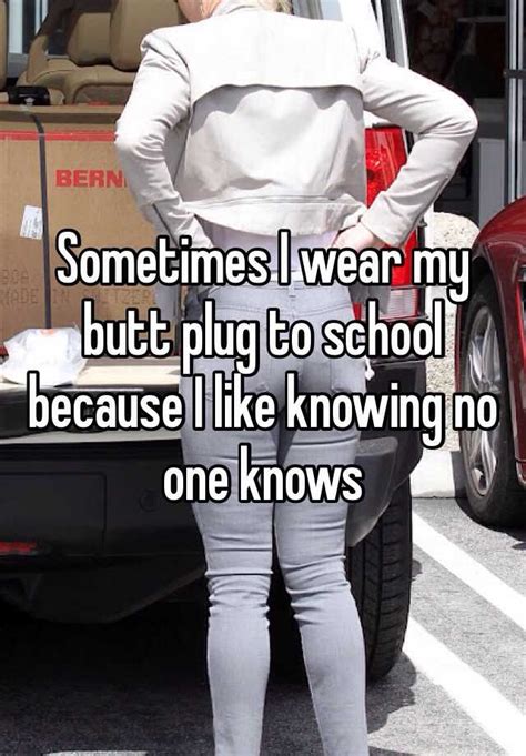 sometimes i wear my butt plug to school because i like knowing no one knows