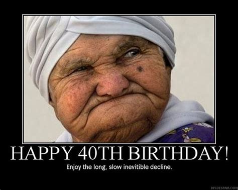 This assortment of famous quotes for turning 40 includes philosophical and funny quotes about aging. Happy 40th Birthday Meme - Funny Birthday Pictures with Quotes