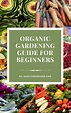 The Organic Gardening Guide for Beginners - Easily Grow Food