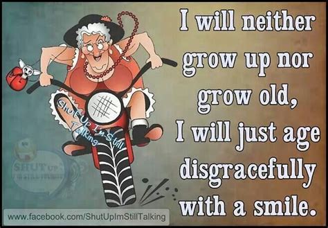 I Will Neither Grow Up Nor Grow Old I Will Just Age Disgracefully With A Smile Senior Humor