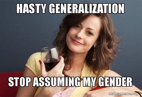 Hasty Generalization Stop Assuming My Gender Forever Resentful Mother