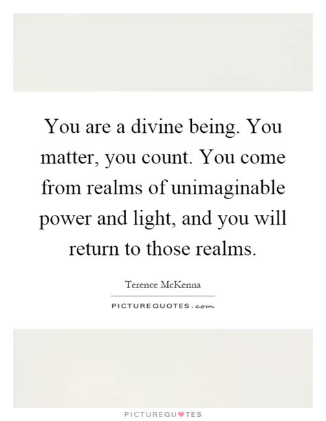 You Are A Divine Being You Matter You Count You Come From