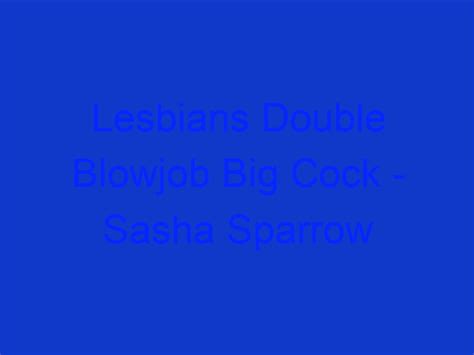 Lesbians Double Blowjob Big Cock Sasha Sparrow