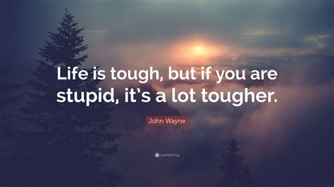 John Wayne Quote Life Is Tough But If You Are Stupid Its A Lot