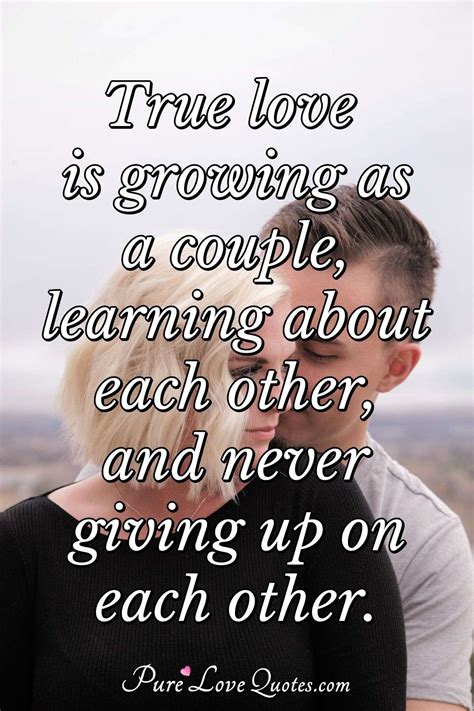 We did not find results for: True love is growing as a couple, learning about each other, and never giving... | PureLoveQuotes