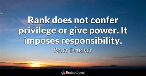 Amazing quotes to bring inspiration, personal growth, love and happiness to your everyday life. Rank does not confer privilege or give power. It imposes responsibility. - Peter Drucker ...