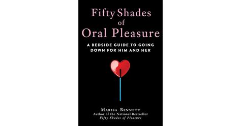 Fifty Shades Of Oral Pleasure A Bedside Guide To Going Down For Him And Her By Marisa Bennett