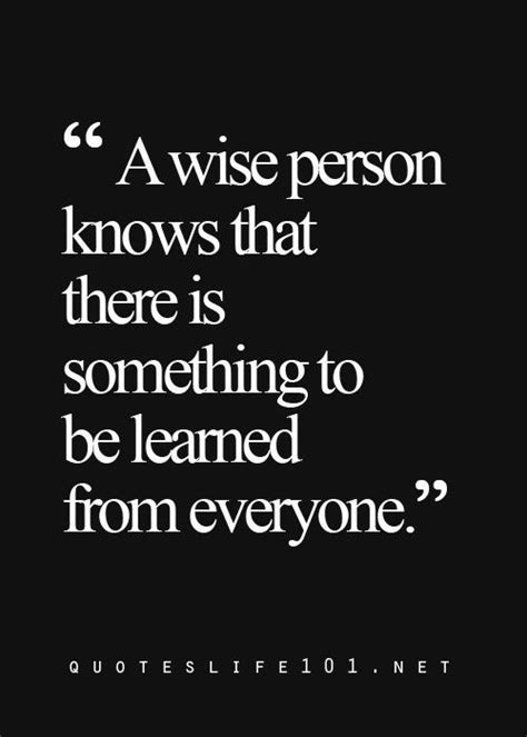 A Wise Person Knows That There Is Something To Be Learned From Everyone