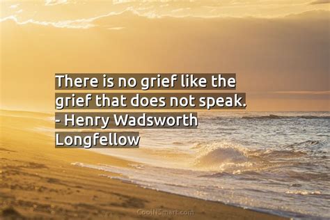 Henry Wadsworth Longfellow Quote There Is No Grief Like The Grief