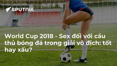 world cup 2018 sex đối với cầu thủ bóng đá trong giải vô địch tốt hay xấu 15 06 2018