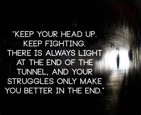 Keep Your Head Up Keep Fighting There Is Always Light At The End
