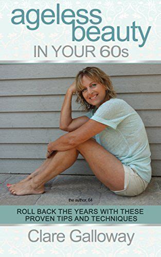 Ageless Beauty In Your Sixties Roll Back The Years With These Proven Tips And Techniques By