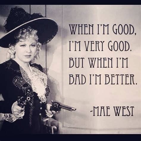 When Im Good Im Very Good But When Im Bad Im Better Mae West