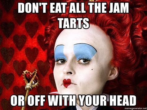 don t eat all the jam tarts or off with your head queen of hearts