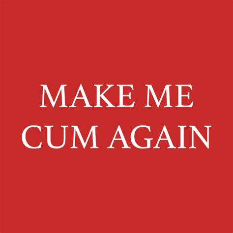 Make Me Cum Again Make Me Cum Again T Shirt Teepublic