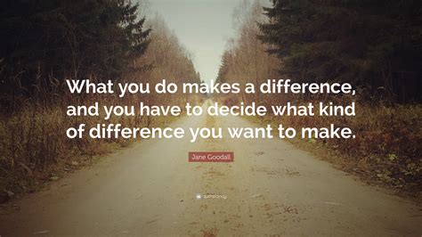 Jane Goodall Quote What You Do Makes A Difference And You Have To