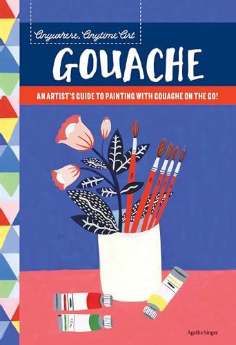 Anywhere Anytime Art Gouache An Artists Guide To Painting With