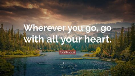 'enjoy the face you have today. Confucius Quote: "Wherever you go, go with all your heart ...