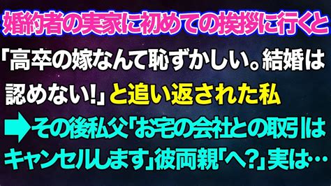 【スカッとする話】婚約者の実家に初めての挨拶に行くと「高卒の嫁なんて恥ずかしい。結婚は認めない！」と追い返された私→その後私父「お宅の会社との取引はキャンセルします」彼両親「へ？」実は