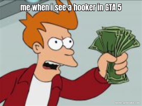 Me When I See A Hooker In Gta 5 Meme Generator