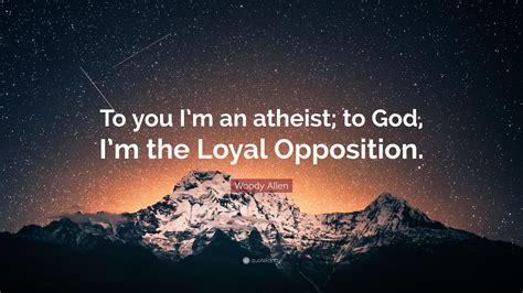 Woody Allen Quote To You Im An Atheist To God Im The Loyal