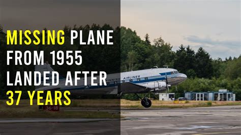 Missing Plane From 1955 Landed After 37 Years Here Is What Happened