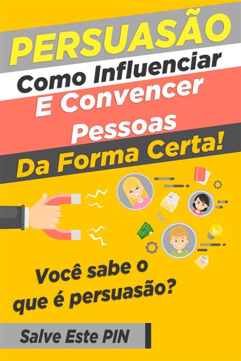 Persuasão Como Influenciar E Convencer Pessoas Da Forma Certa