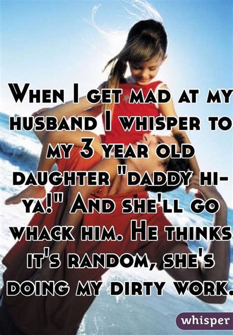 When I Get Mad At My Husband I Whisper To My 3 Year Old Daughter Daddy