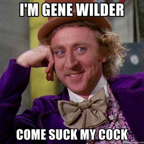 Im Gene Wilder Come Suck My Cock Willy Wonka Meme Generator