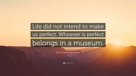 Erich Maria Remarque Quote Life Did Not Intend To Make Us Perfect
