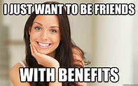 I just want to be friends With benefits - Good Girl Gina - quickmeme