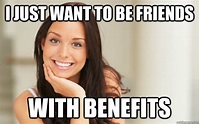 I just want to be friends With benefits - Good Girl Gina - quickmeme