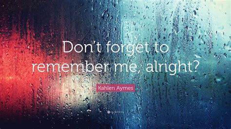 Kahlen Aymes Quote “dont Forget To Remember Me Alright”