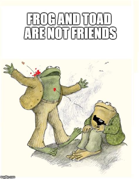 Frog And Toad Are Not Friends Imgflip