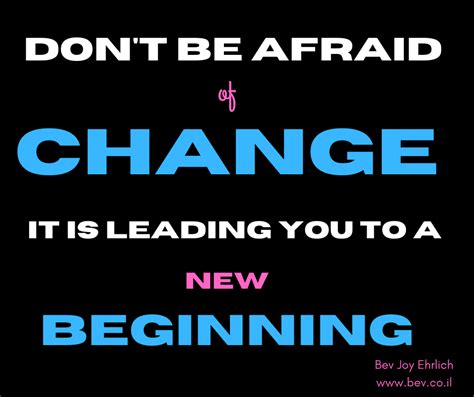 Dont Be Afraid Of Change Its Leading You Somewhere Bev Joy