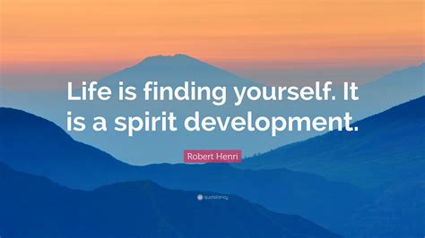 Robert Henri Quote Life Is Finding Yourself It Is A Spirit Development
