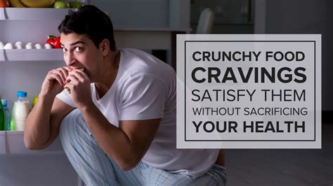 Crunchy Food Cravings Satisfy Them Without Sacrificing Your Health