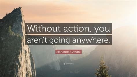 Mahatma Gandhi Quote Without Action You Arent Going Anywhere
