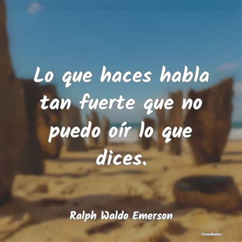 Frases Ralph Waldo Emerson Lo Que Haces Habla Tan Fuerte Que No Pue