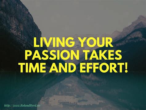 Living Your Passion Takes Time And Effort Live For Yourself Passion