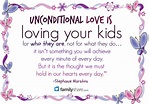 "Unconditional love is loving your kids for who they are, not for what ...