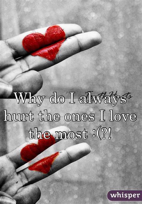 Why Do I Always Hurt The Ones I Love The Most