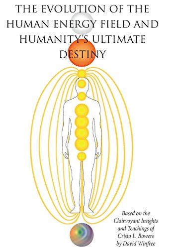 The Evolution Of The Human Energy Field And Humanitys Ultimate Destiny