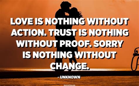 Love Is Nothing Without Action Trust Is Nothing Without Proof Sorry
