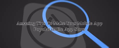 Amazing Tips To Make Your Mobile App Popular In The App Store