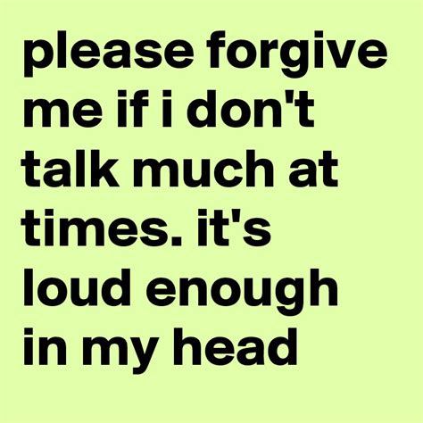 Please Forgive Me If I Dont Talk Much At Times Its Loud Enough In My