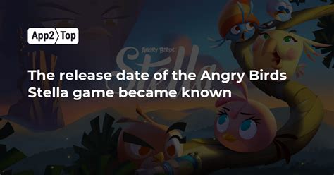 The Release Date Of The Angry Birds Stella Game Became Known App2top